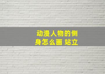 动漫人物的侧身怎么画 站立